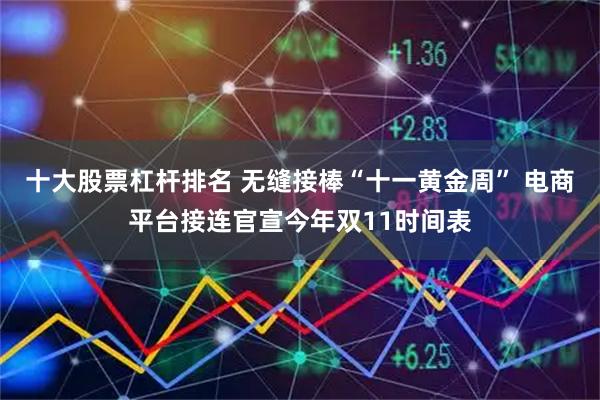 十大股票杠杆排名 无缝接棒“十一黄金周” 电商平台接连官宣今年双11时间表