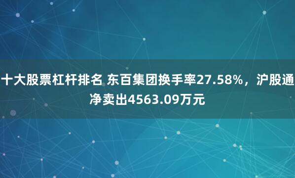 十大股票杠杆排名 东百集团换手率27.58%,沪股通净卖出4563.09万元