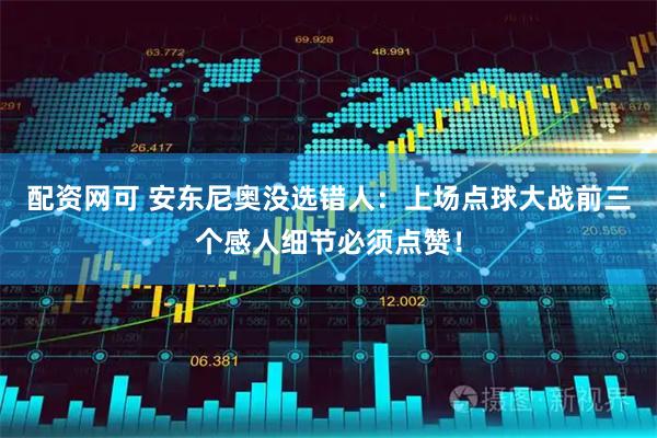 配资网可 安东尼奥没选错人：上场点球大战前三个感人细节必须点赞！