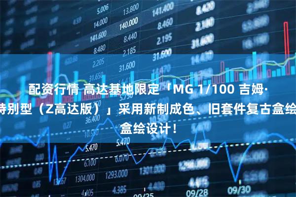配资行情 高达基地限定「MG 1/100 吉姆·狙击特别型（Z高达版）」采用新制成色、旧套件复古盒绘设计！