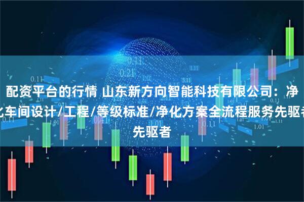 配资平台的行情 山东新方向智能科技有限公司：净化车间设计/工程/等级标准/净化方案全流程服务先驱者