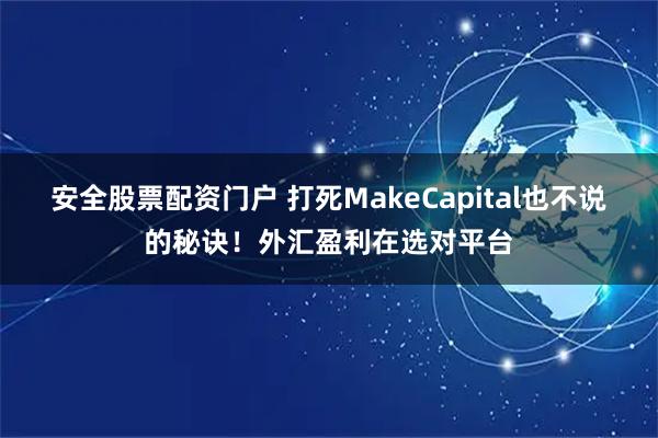 安全股票配资门户 打死MakeCapital也不说的秘诀！外汇盈利在选对平台