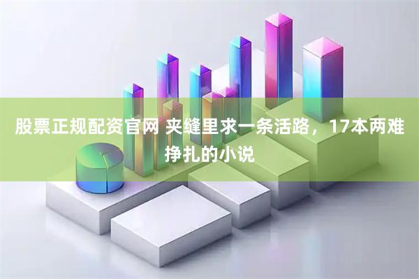 股票正规配资官网 夹缝里求一条活路，17本两难挣扎的小说